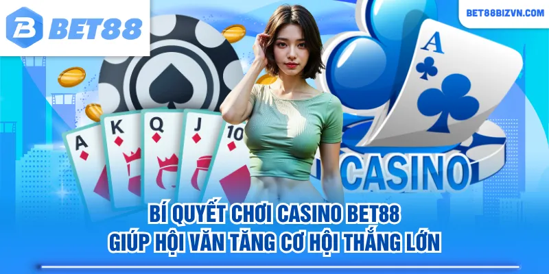 Bí quyết chơi Casino BET88 giúp hội văn tăng cơ hội thắng lớn