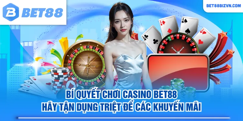 Bí quyết chơi Casino BET88 hãy tận dụng triệt để các khuyến mãi