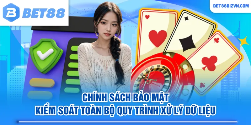Chính sách bảo mật kiểm soát toàn bộ quy trình xử lý dữ liệu