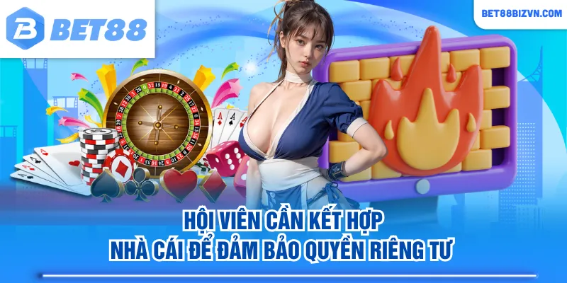 Hội viên cần kết hợp nhà cái để đảm bảo quyền riêng tư 