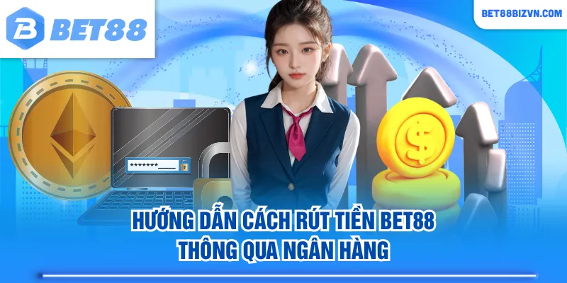 Hướng dẫn cách rút tiền BET88 thông qua ngân hàng