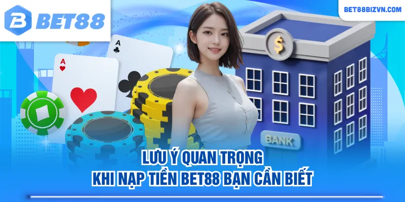 Lưu ý quan trọng khi nạp tiền BET88 bạn cần biết