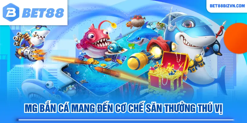 MG bắn cá mang đến cơ chế săn thưởng thú vị
