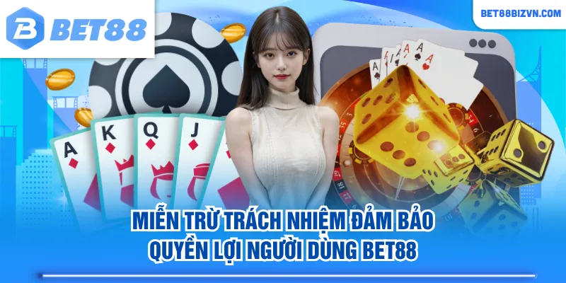 Miễn trừ trách nhiệm đảm bảo quyền lợi người dùng BET88