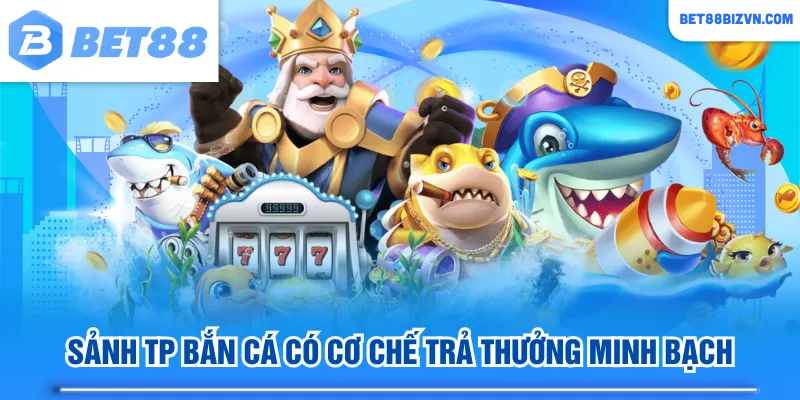 Sảnh TP bắn cá có cơ chế trả thưởng minh bạch