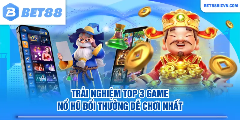 Trải nghiệm top 3 game nổ hũ đổi thưởng dễ chơi nhất