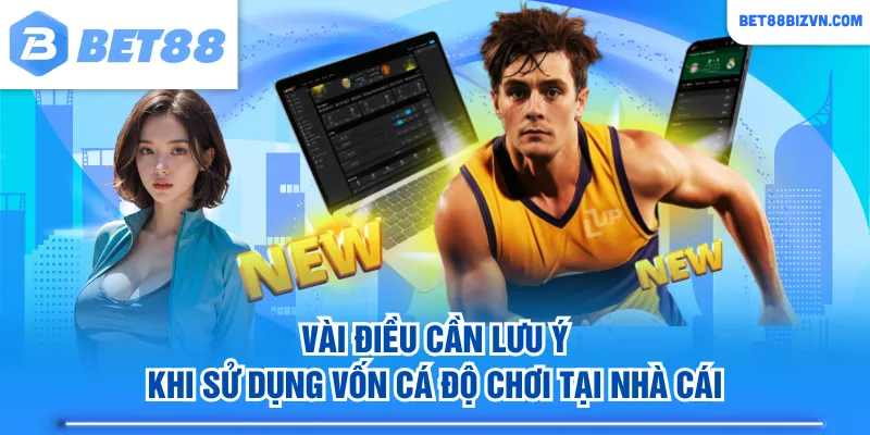 Vài điều cần lưu ý khi sử dụng vốn cá độ chơi tại nhà cái